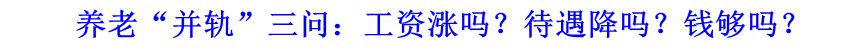 養(yǎng)老&ldquo;并軌&rdquo;三問：工資漲嗎？待遇降嗎？錢夠嗎？