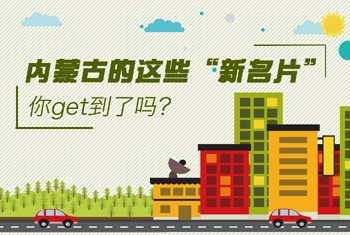 內蒙古的這些&ldquo;新名片&rdquo;，你get到了嗎？