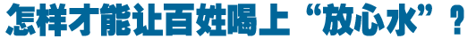 怎樣才能讓百姓喝上&ldquo;放心水&rdquo;？