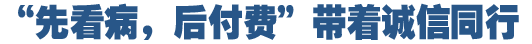 &ldquo;先看病，后付費(fèi)&rdquo;好在哪
